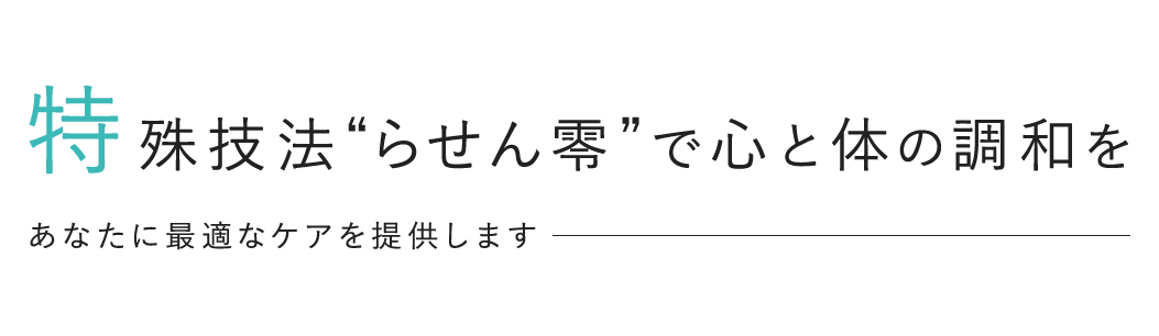 特殊技法“らせん零”で心と体の調和を あなたに最適なケアを提供します